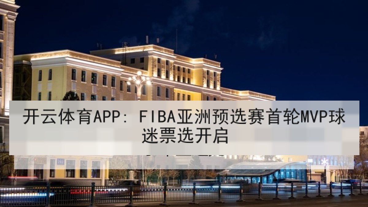 开云体育APP: FIBA亚洲预选赛首轮MVP球迷票选开启