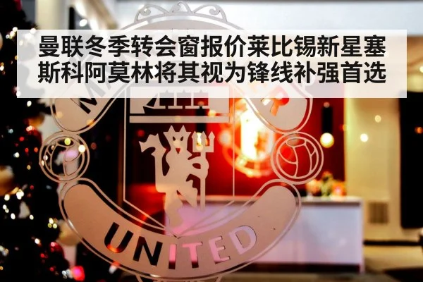 曼联冬季转会窗报价莱比锡新星塞斯科阿莫林将其视为锋线补强首选