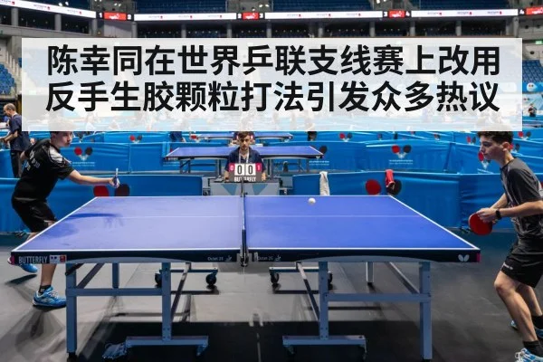 陈幸同在世界乒联支线赛上改用反手生胶颗粒打法引发众多热议