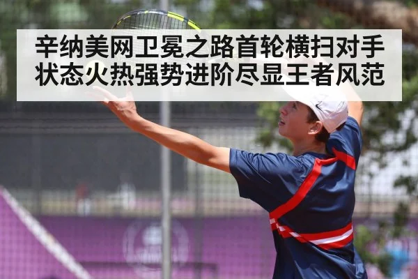 辛纳美网卫冕之路首轮横扫对手状态火热强势进阶尽显王者风范