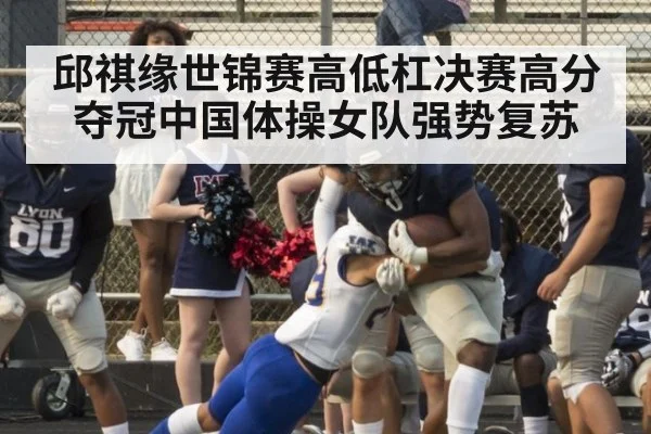 邱祺缘世锦赛高低杠决赛高分夺冠中国体操女队强势复苏
