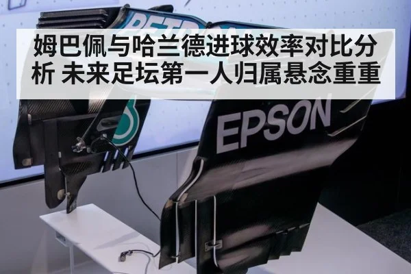姆巴佩与哈兰德进球效率对比分析 未来足坛第一人归属悬念重重